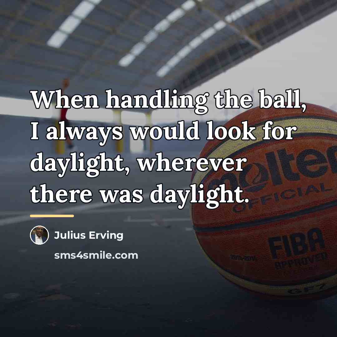 “When handling the ball, I always would look for daylight,…” quote by Julius Erving