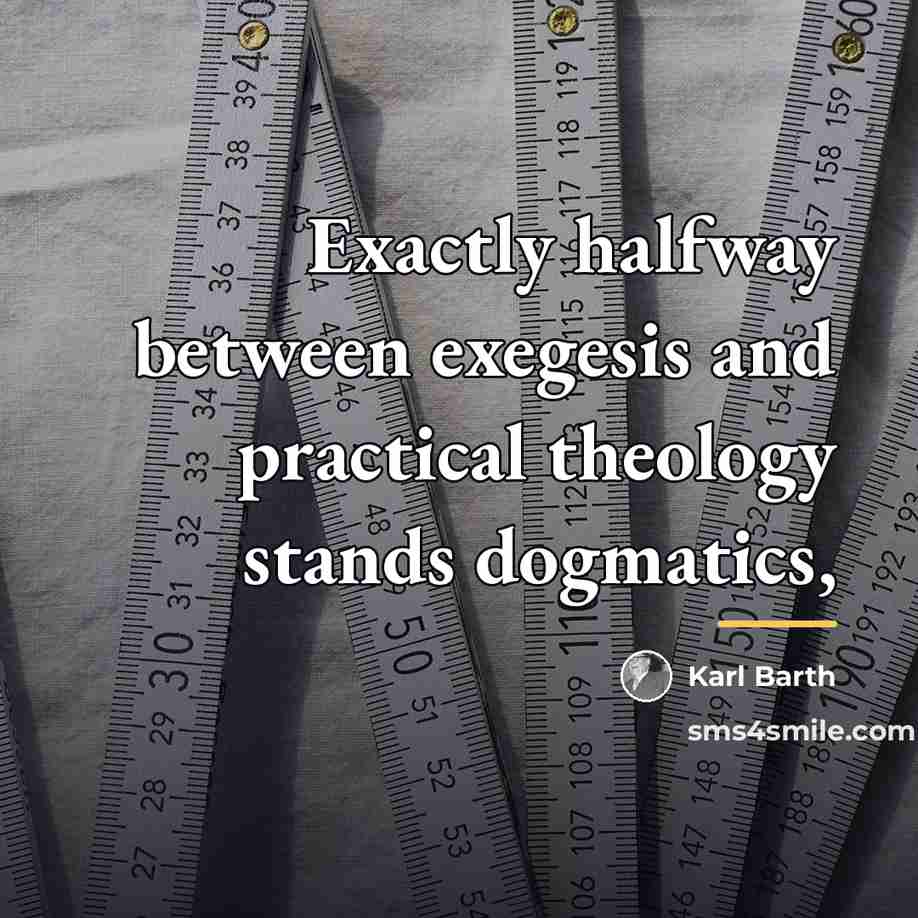 “Exactly halfway between exegesis and practical theology stands dogmatics,…” quote by Karl Barth