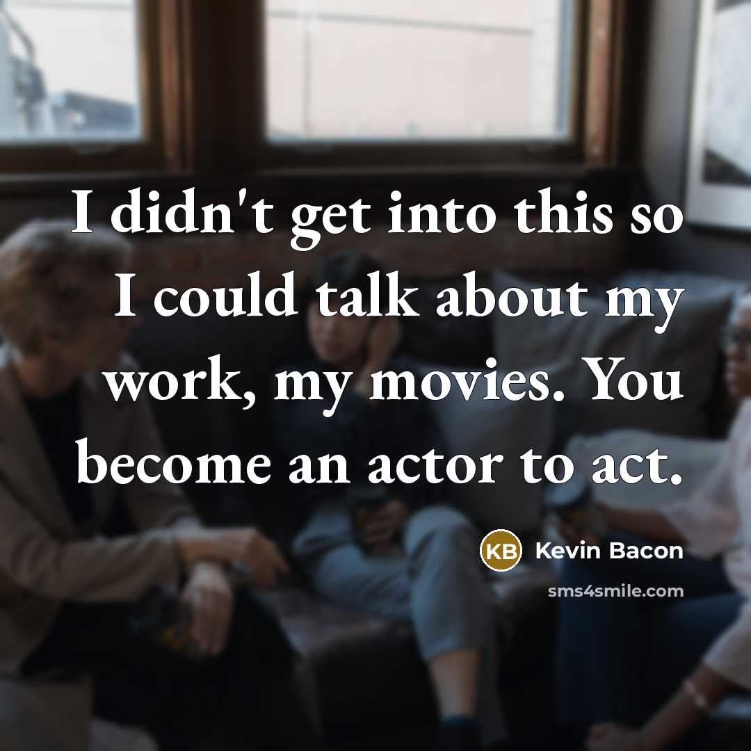 “I didn't get into this so I could talk about…” quote by Kevin Bacon