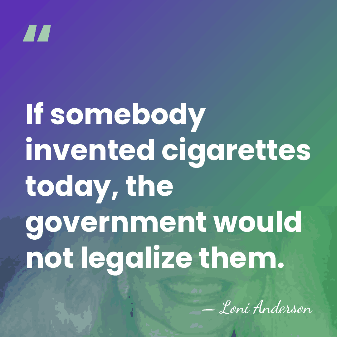 If somebody invented cigarettes today, the government would not legalize them. - Loni Anderson