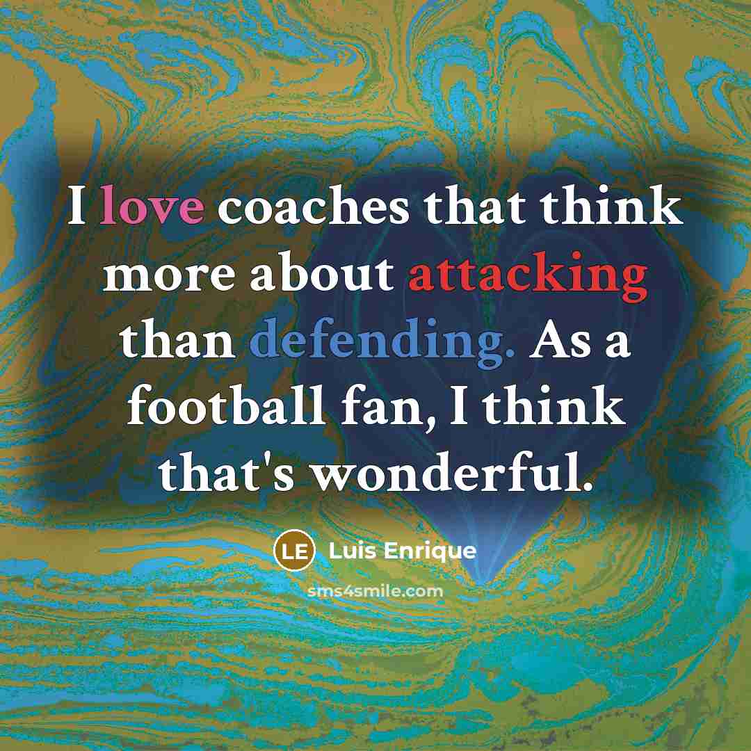 “I love coaches that think more about attacking than defending. As a football fan, I think that's wonderful.” quote by Luis Enrique
