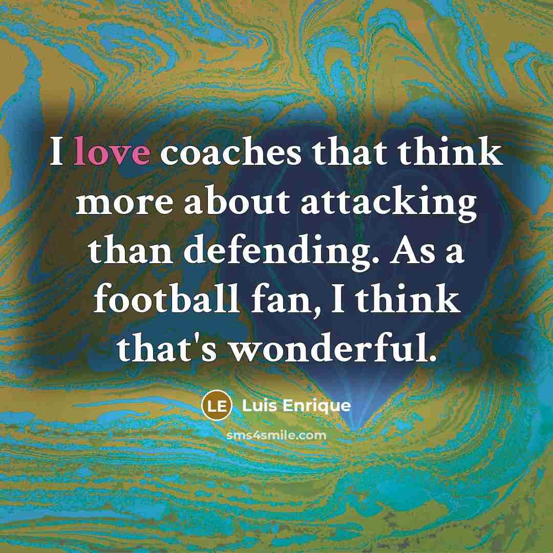 “I love coaches that think more about attacking than defending.…” quote by Luis Enrique