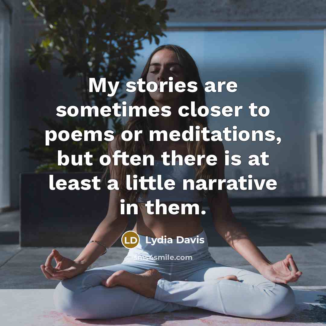 “My stories are sometimes closer to poems or meditations, but…” quote by Lydia Davis