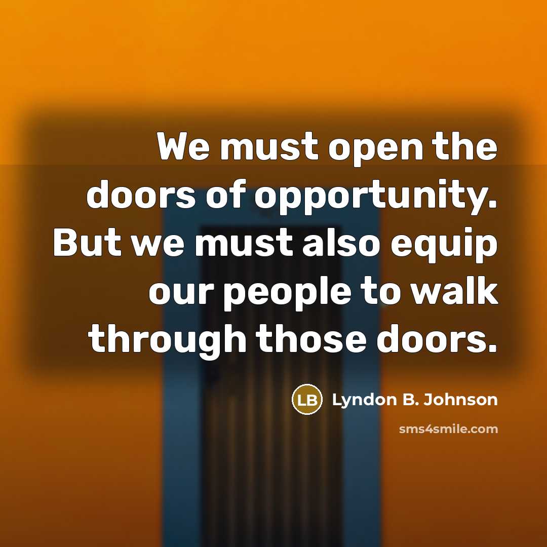 “We must open the doors of opportunity. But we must also equip our people to walk through those doors.” quote by Lyndon B. Johnson