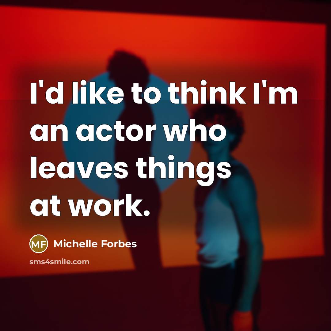 “I'd like to think I'm an actor who leaves things…” quote by Michelle Forbes