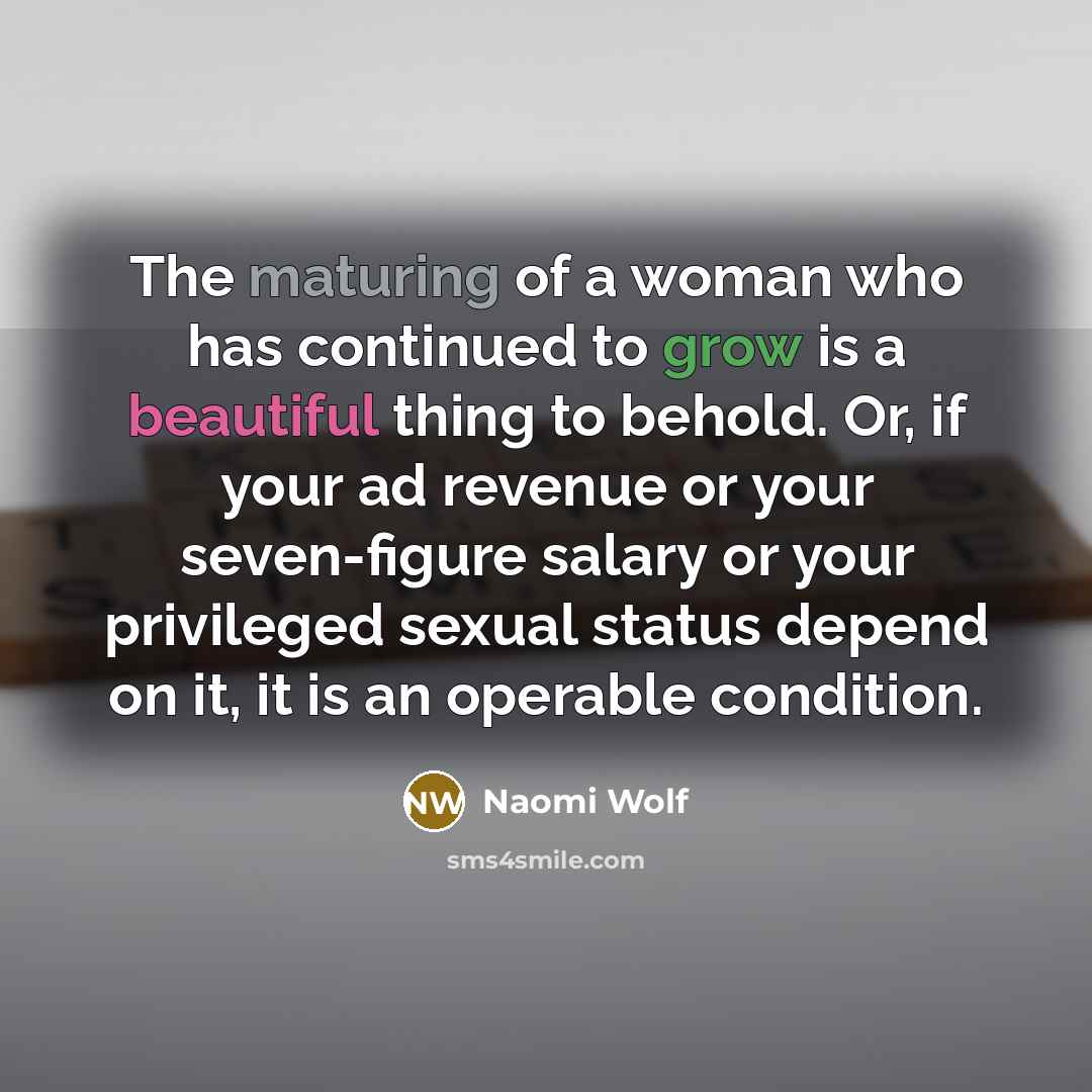 “The maturing of a woman who has continued to grow…” quote by Naomi Wolf