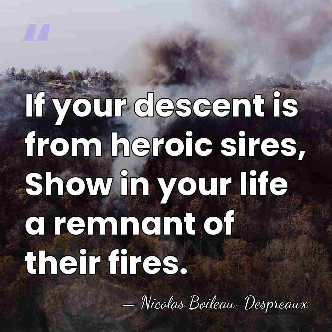 If your descent is from heroic sires, Show in your life a&hellip; - Nicolas Boileau-Despreaux