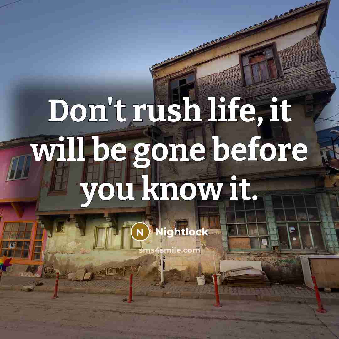 “Don't rush life, it will be gone before you know…” quote by Nightlock