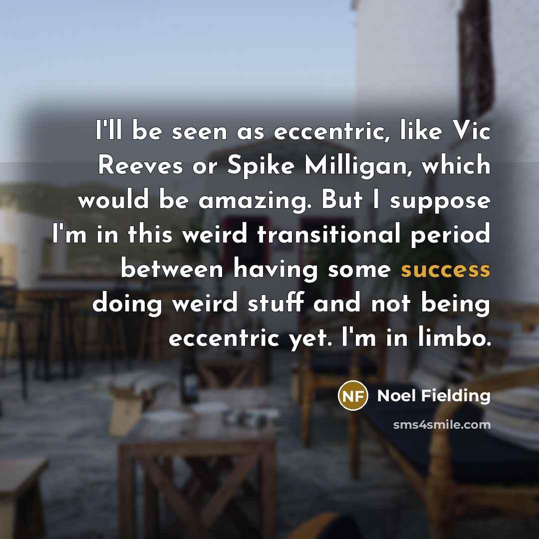 “I'll be seen as eccentric, like Vic Reeves or Spike…” quote by Noel Fielding
