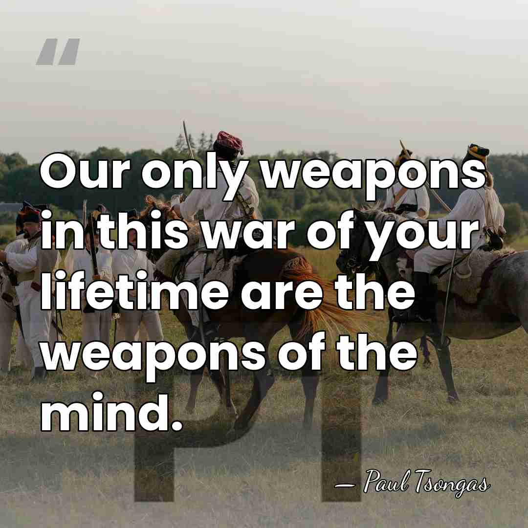 Our only weapons in this war of your lifetime are the weapons&hellip; - Paul Tsongas