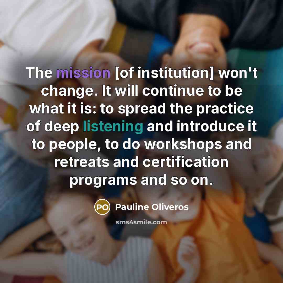 “The mission [of institution] won't change. It will continue to…” quote by Pauline Oliveros