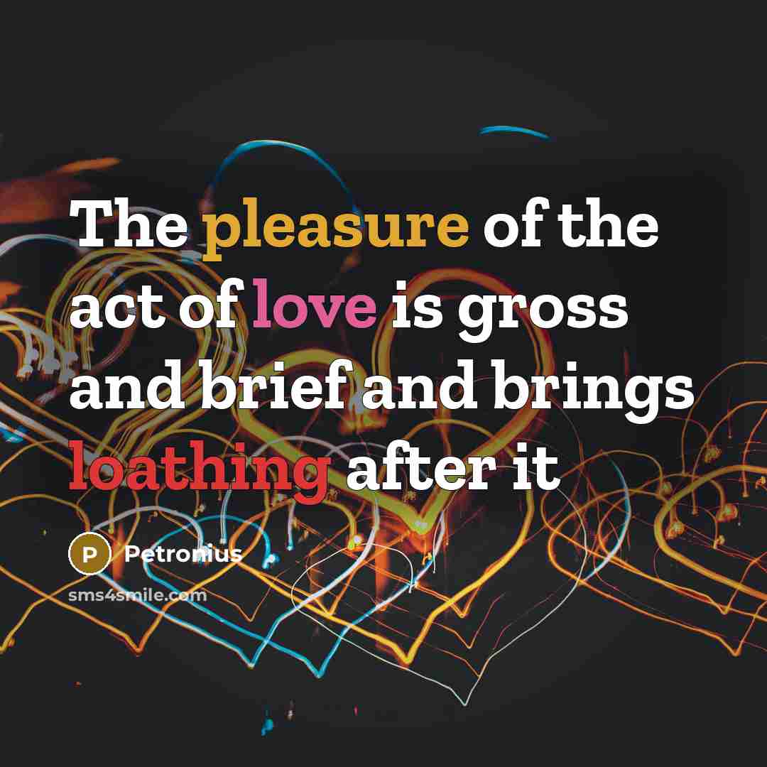 “The pleasure of the act of love is gross and brief and brings loathing after it” quote by Petronius