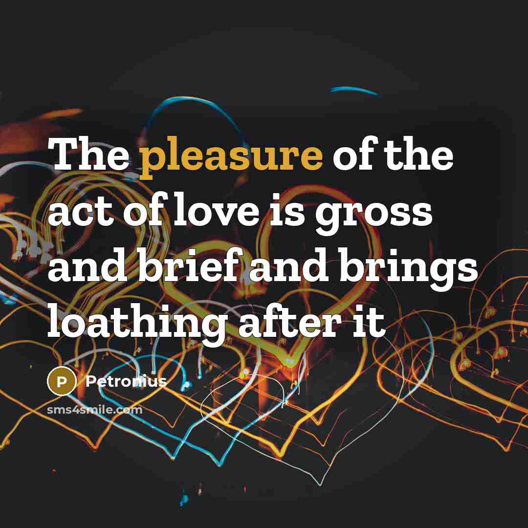 “The pleasure of the act of love is gross and…” quote by Petronius