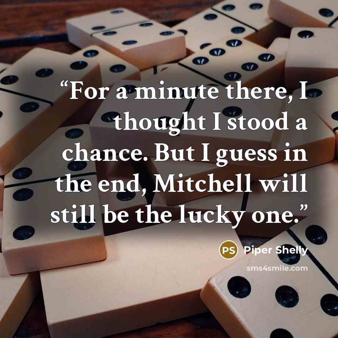 “For a minute there, I thought I stood a chance. But I guess in the end, Mitchell will still be the lucky one.” quote by Piper Shelly