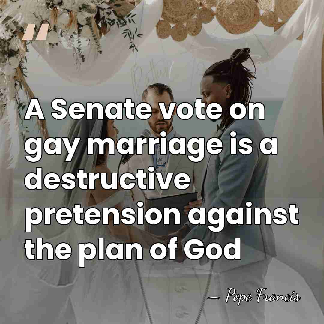 A Senate vote on gay marriage is a destructive pretension against the&hellip; - Pope Francis