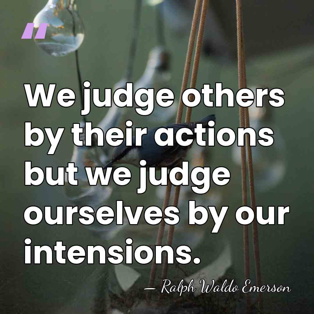 We judge others by their actions but we judge ourselves by our&hellip; - Ralph Waldo Emerson