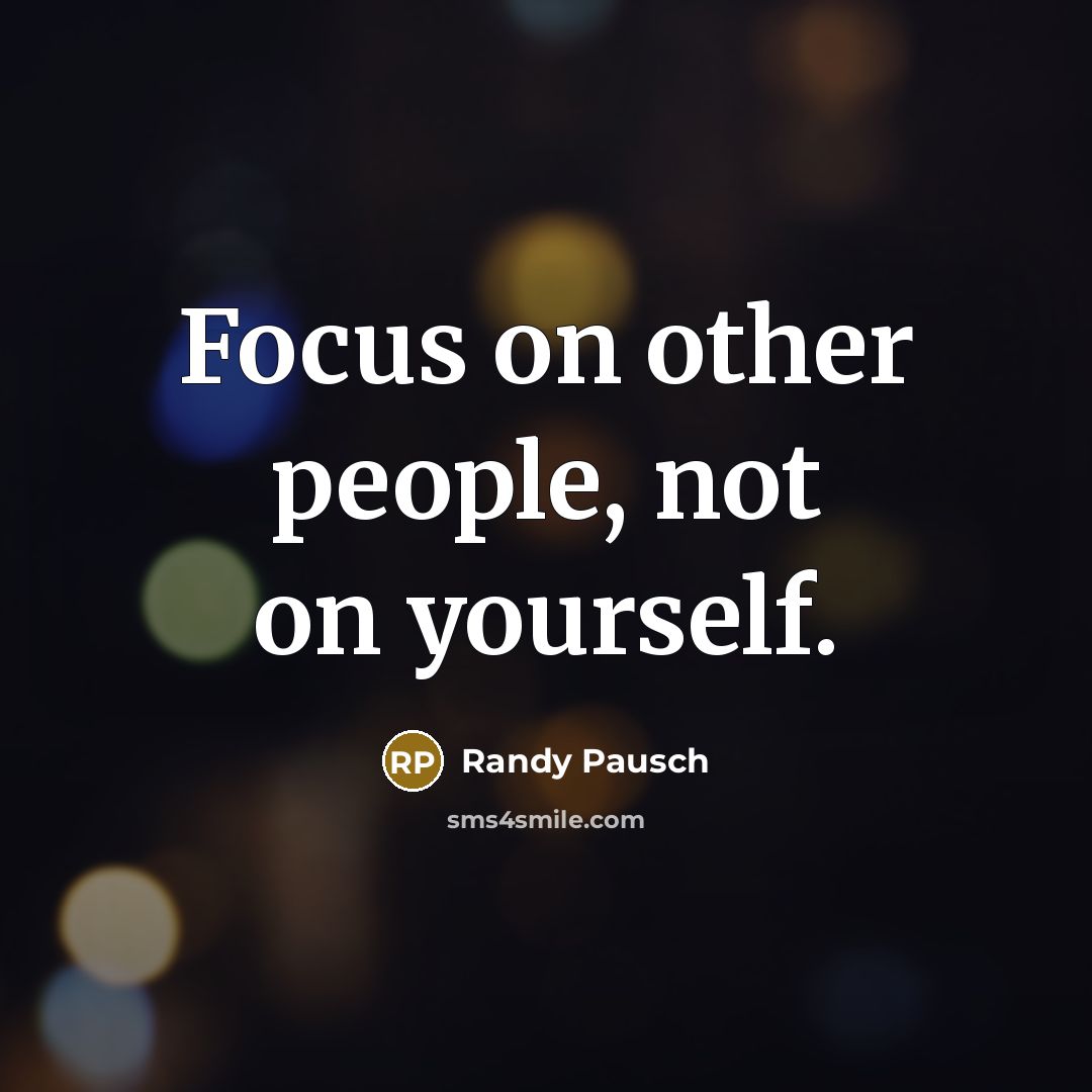 “Focus on other people, not on yourself.…” quote by Randy Pausch