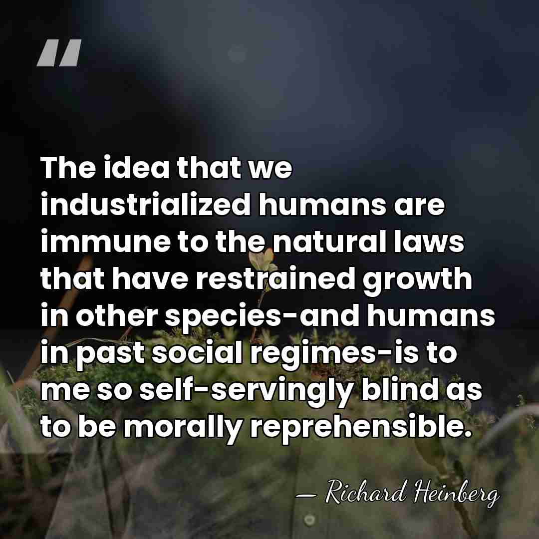 The idea that we industrialized humans are immune to the natural laws&hellip; - Richard Heinberg