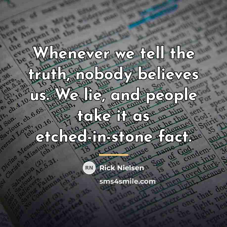 “Whenever we tell the truth, nobody believes us. We lie,…” quote by Rick Nielsen