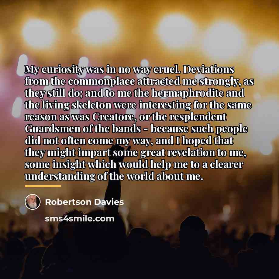 “My curiosity was in no way cruel. Deviations from the…” quote by Robertson Davies
