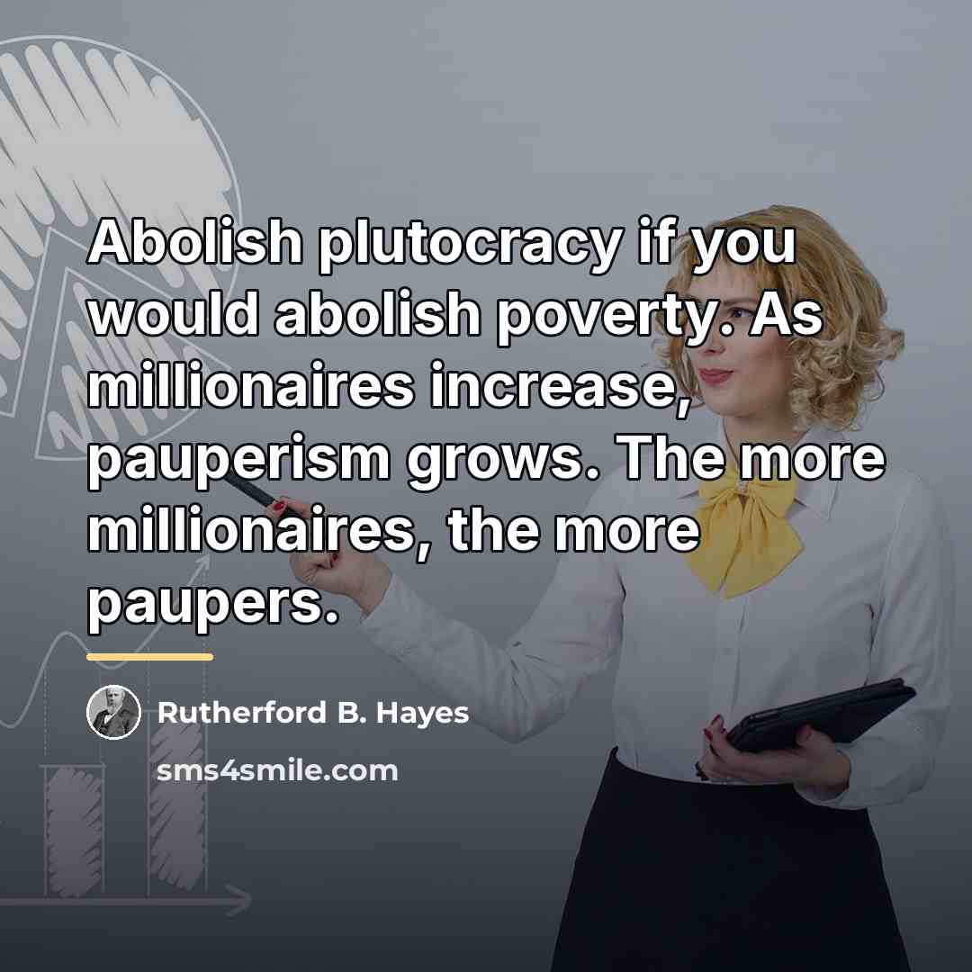 “Abolish plutocracy if you would abolish poverty. As millionaires increase,…” quote by Rutherford B. Hayes