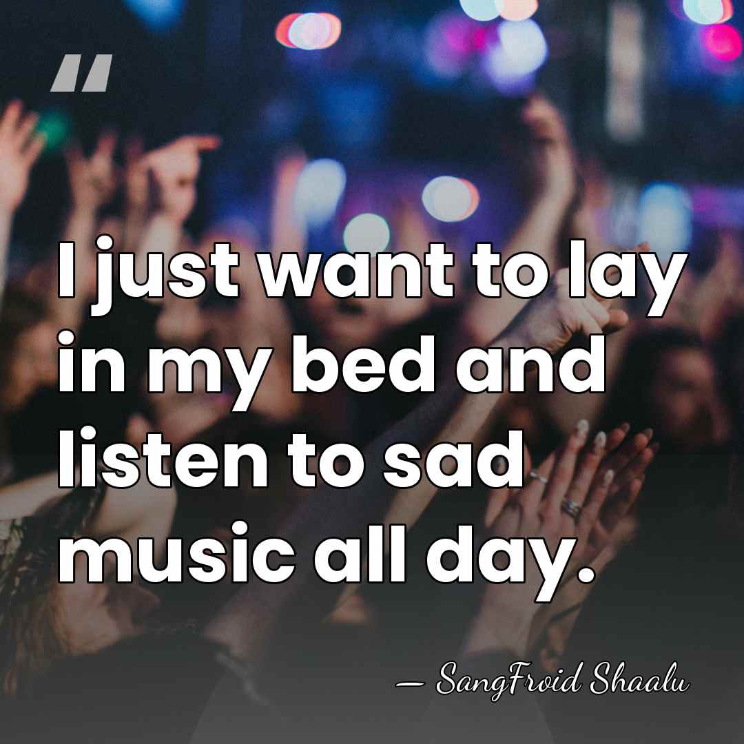 I just want to lay in my bed and listen to sad&hellip; - SangFroid Shaalu