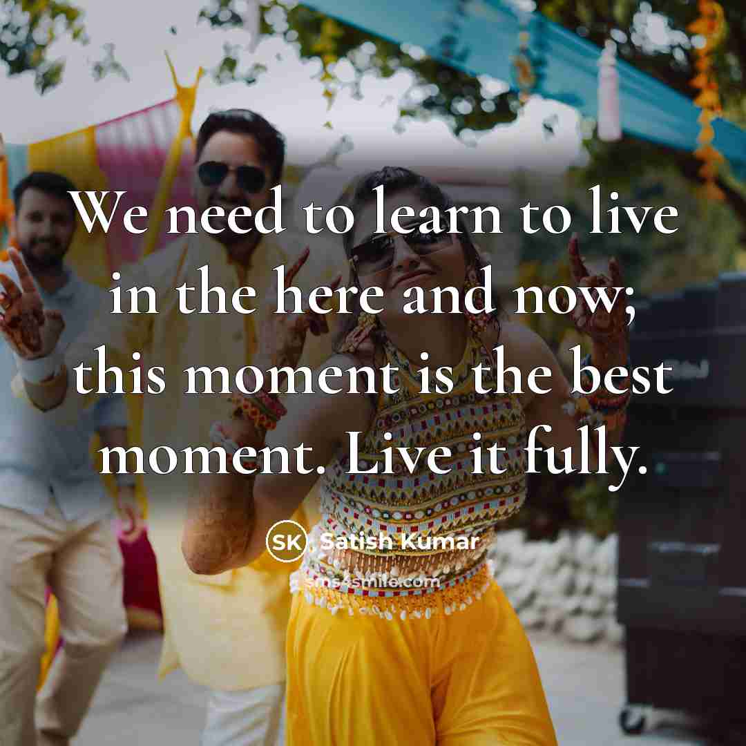 “We need to learn to live in the here and…” quote by Satish Kumar