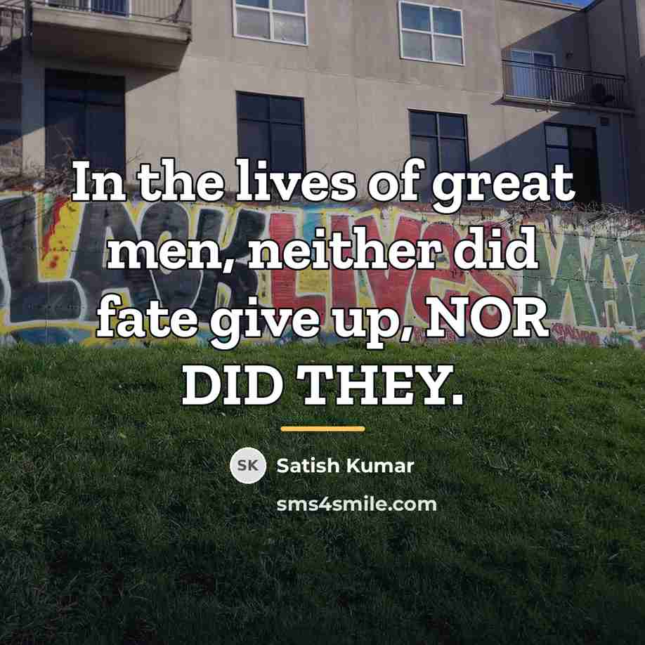 “In the lives of great men, neither did fate give…” quote by Satish Kumar