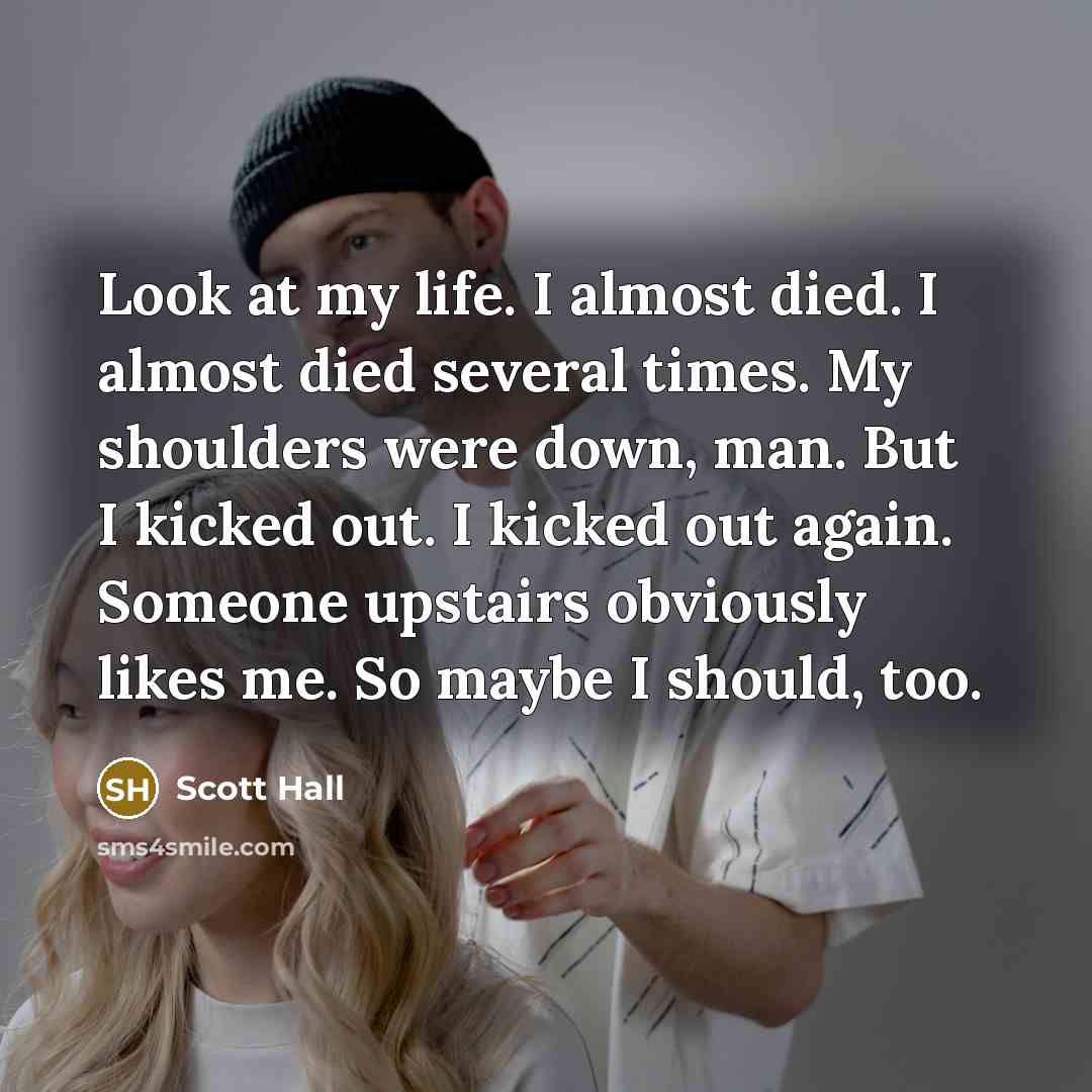 “Look at my life. I almost died. I almost died…” quote by Scott Hall