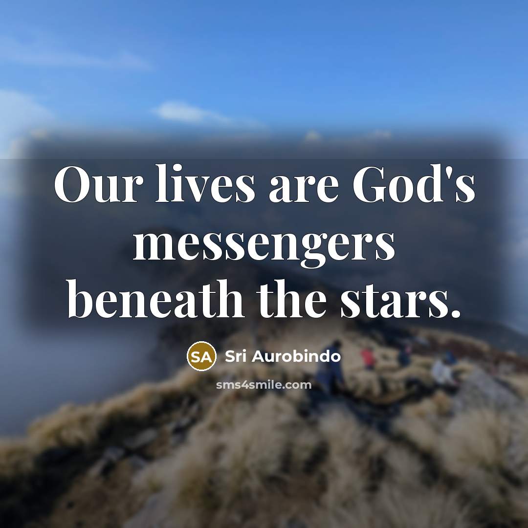 “Our lives are God's messengers beneath the stars.…” quote by Sri Aurobindo