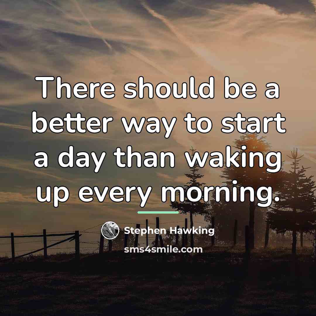 “There should be a better way to start a day…” quote by Stephen Hawking