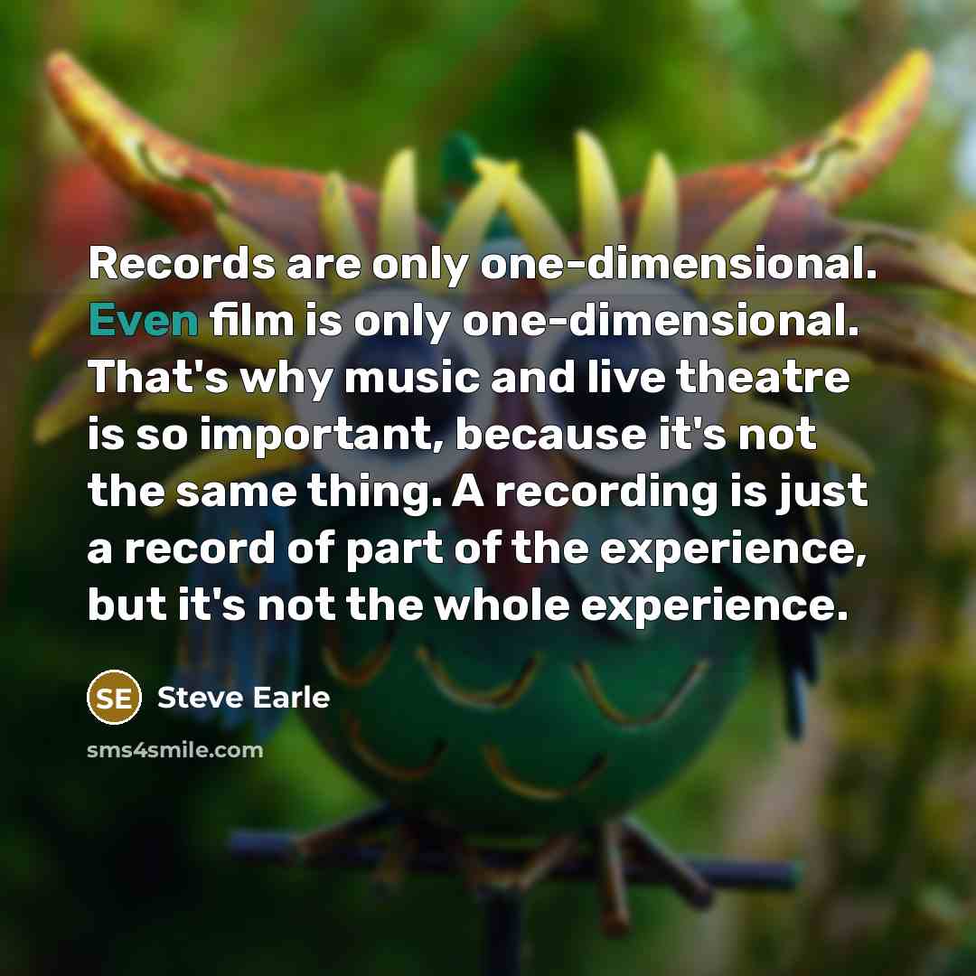 “Records are only one-dimensional. Even film is only one-dimensional. That's…” quote by Steve Earle