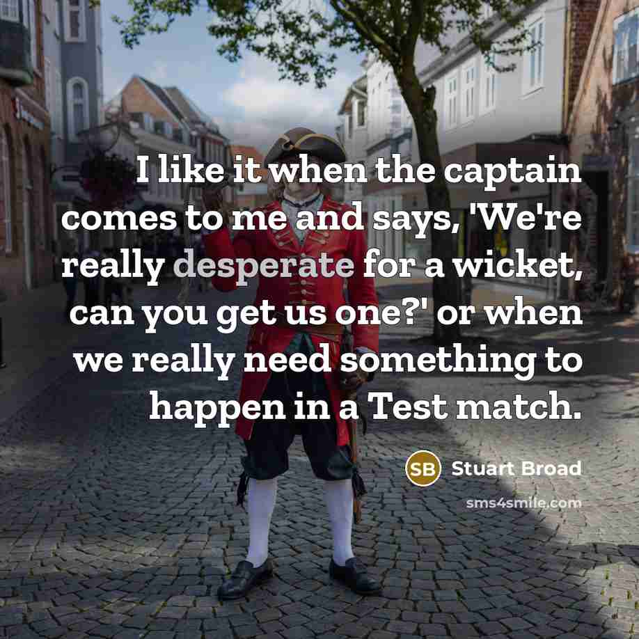“I like it when the captain comes to me and…” quote by Stuart Broad
