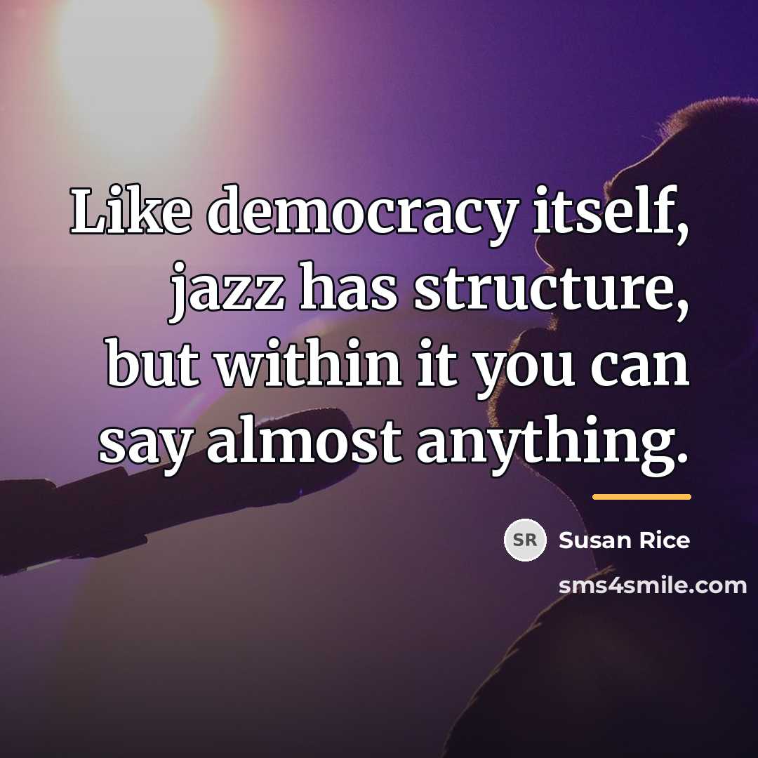 “Like democracy itself, jazz has structure, but within it you…” quote by Susan Rice
