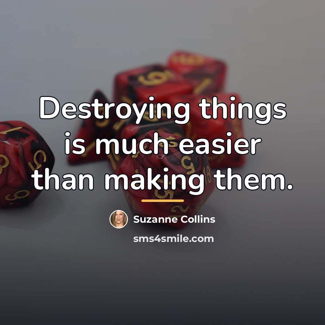 “Destroying things is much easier than making them.…” quote by Suzanne Collins