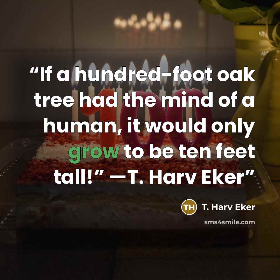 “If a hundred-foot oak tree had the mind of a human, it would only grow to be ten feet tall!” —T. Harv Eker” quote by T. Harv Eker