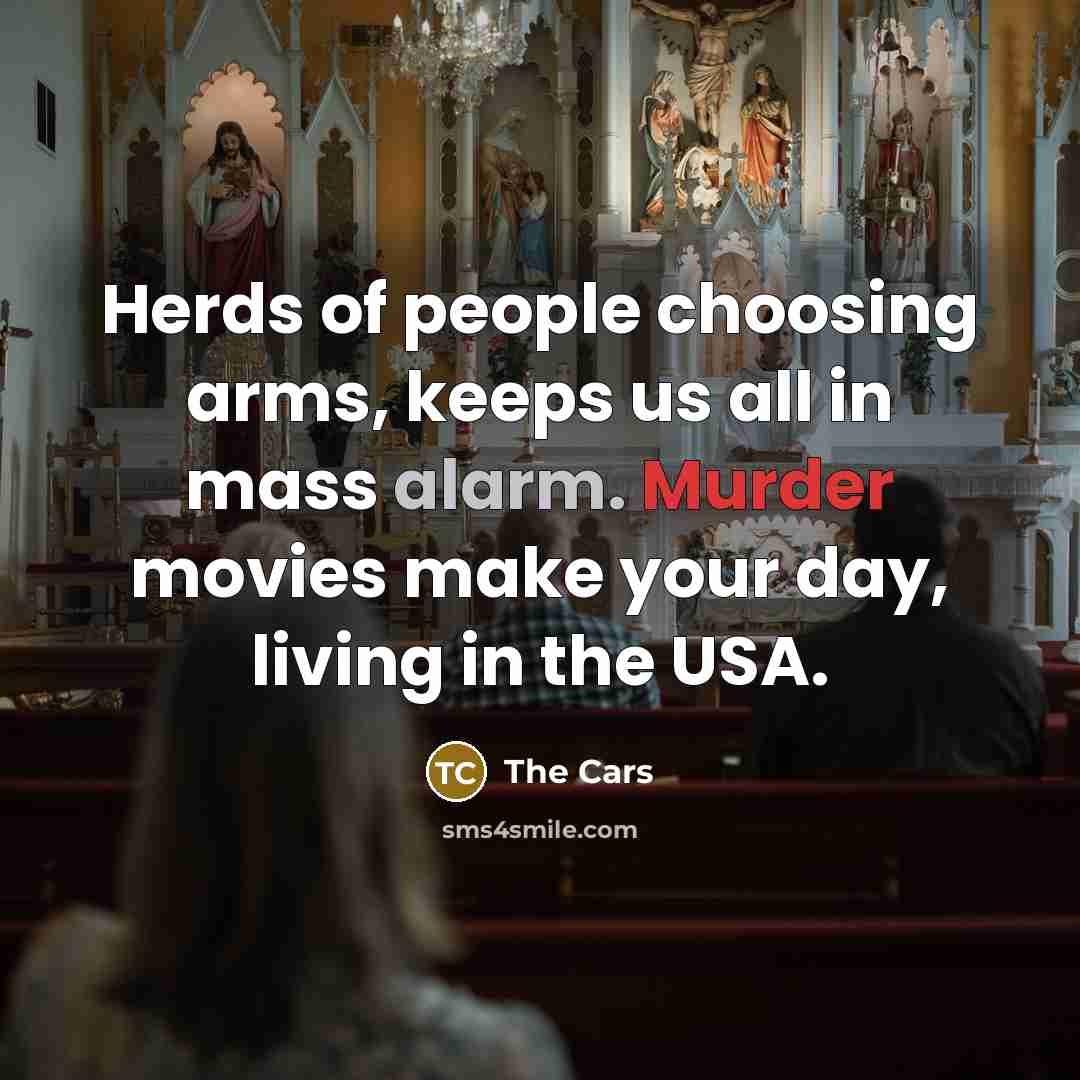 “Herds of people choosing arms, keeps us all in mass alarm. Murder movies make your day, living in the USA.” quote by The Cars