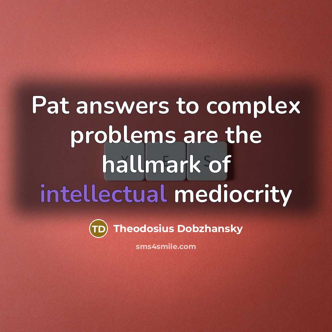 “Pat answers to complex problems are the hallmark of intellectual…” quote by Theodosius Dobzhansky