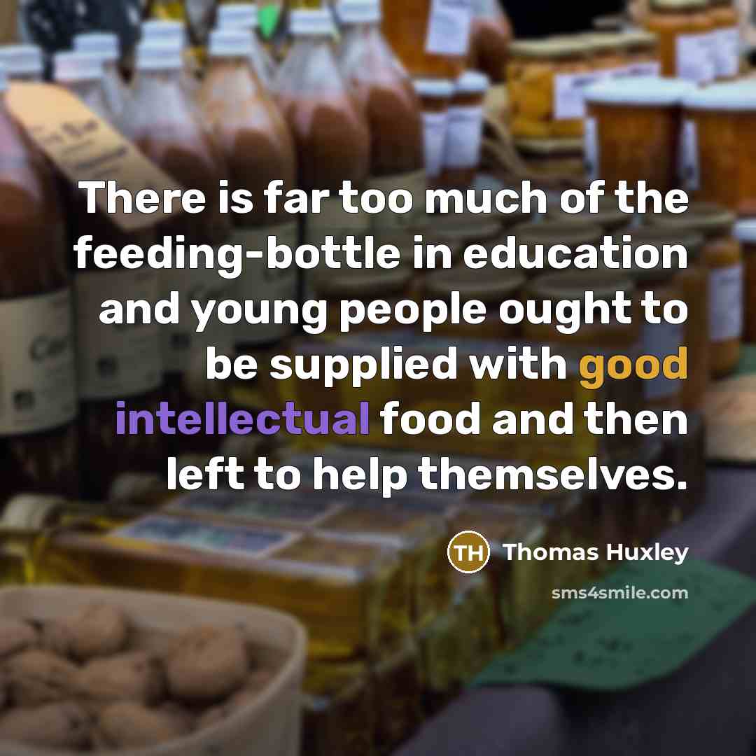 “There is far too much of the feeding-bottle in education…” quote by Thomas Huxley