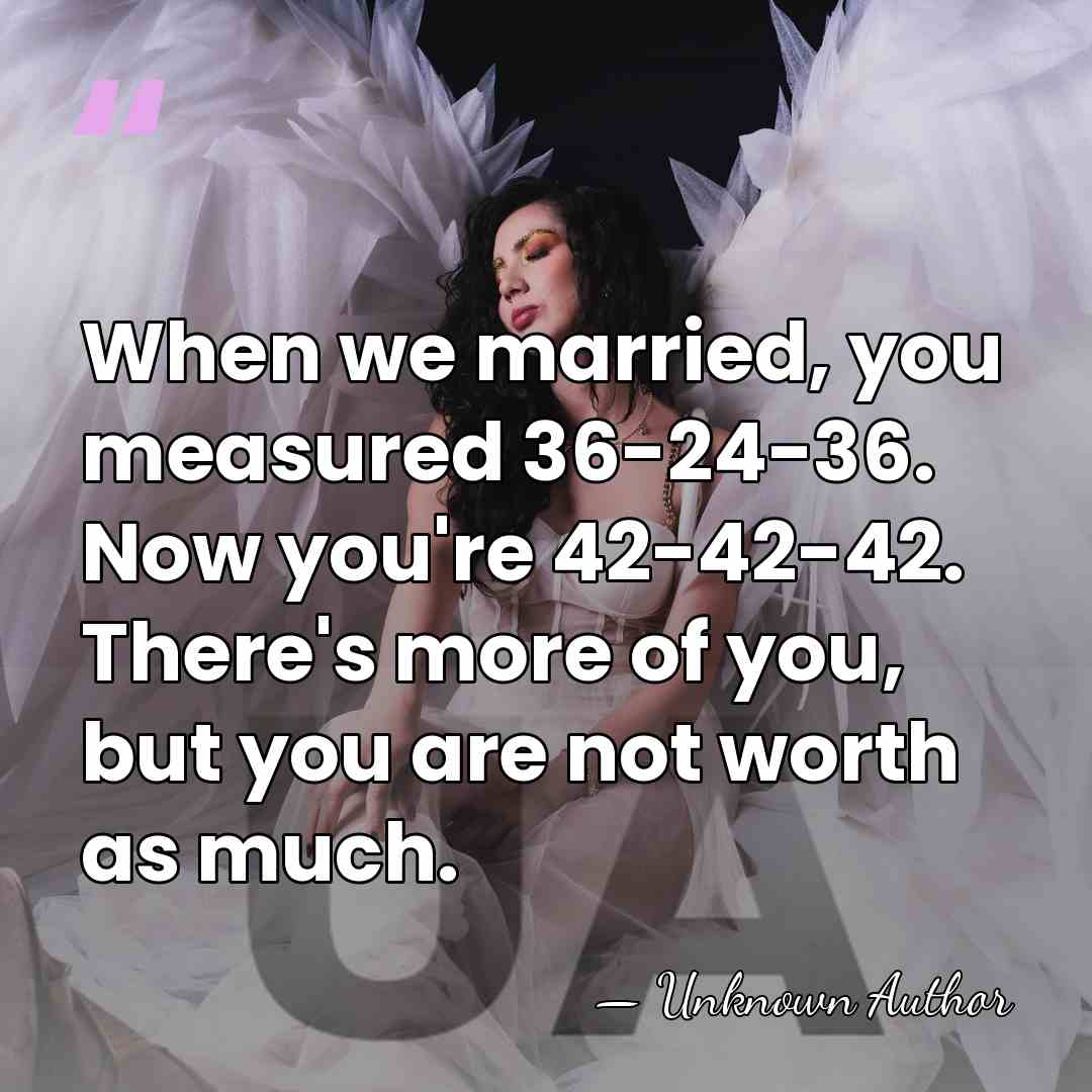 When we married, you measured 36-24-36. Now you're 42-42-42. There's more of&hellip; - Joel Barnett, Baron Barnett