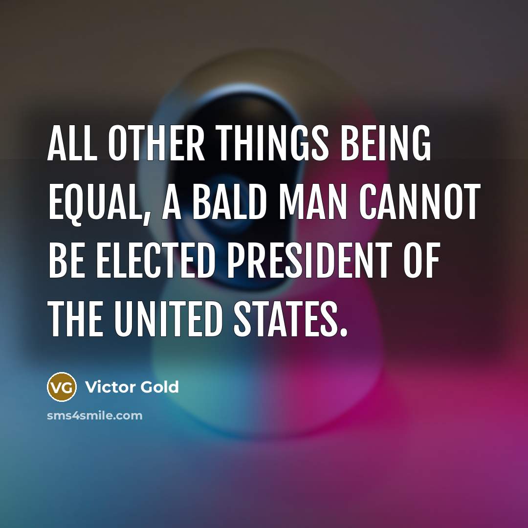 “All other things being equal, a bald man cannot be elected President of the United States.” quote by Victor Gold
