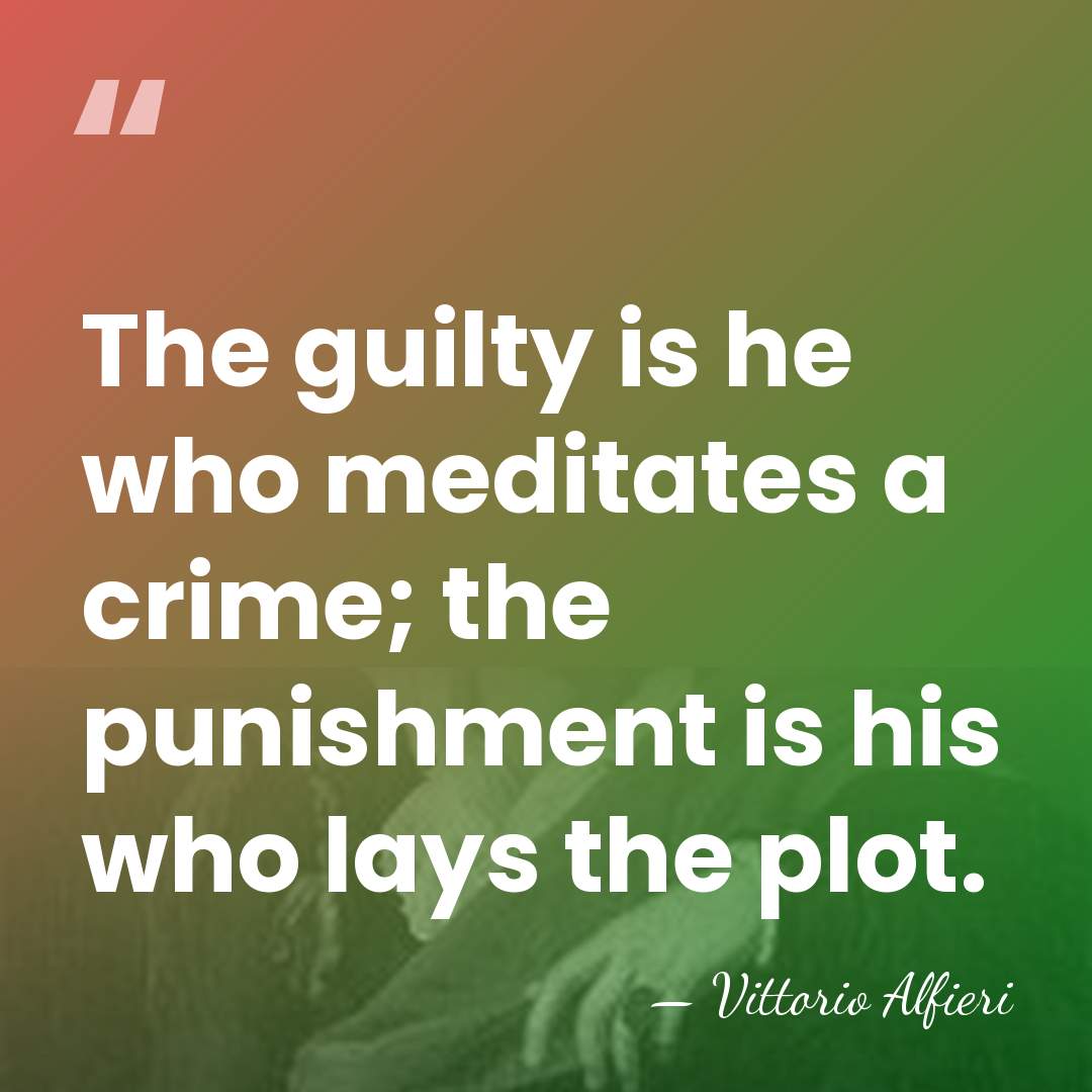 The guilty is he who meditates a crime; the punishment is his&hellip; - Vittorio Alfieri