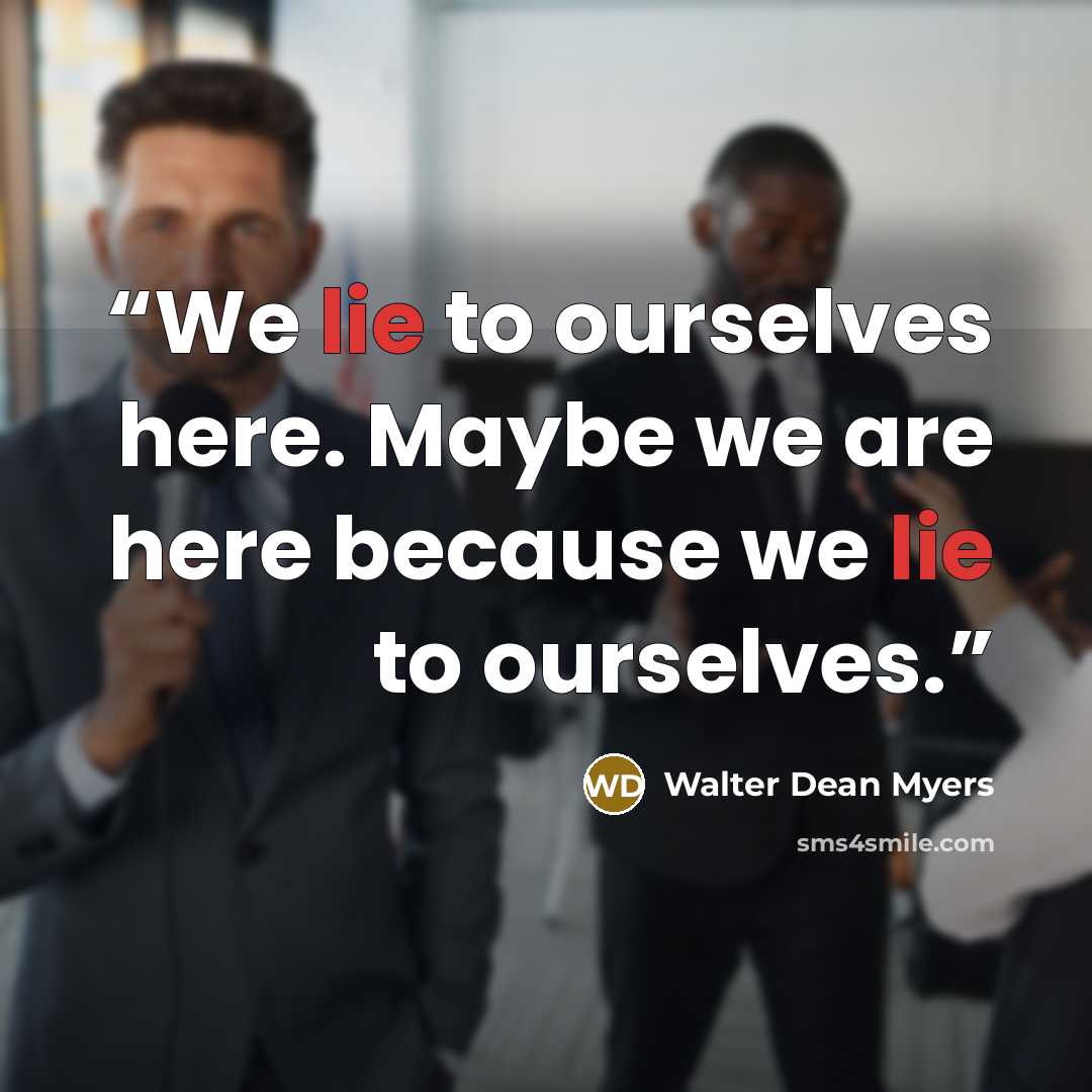 “We lie to ourselves here. Maybe we are here because we lie to ourselves.” quote by Walter Dean Myers