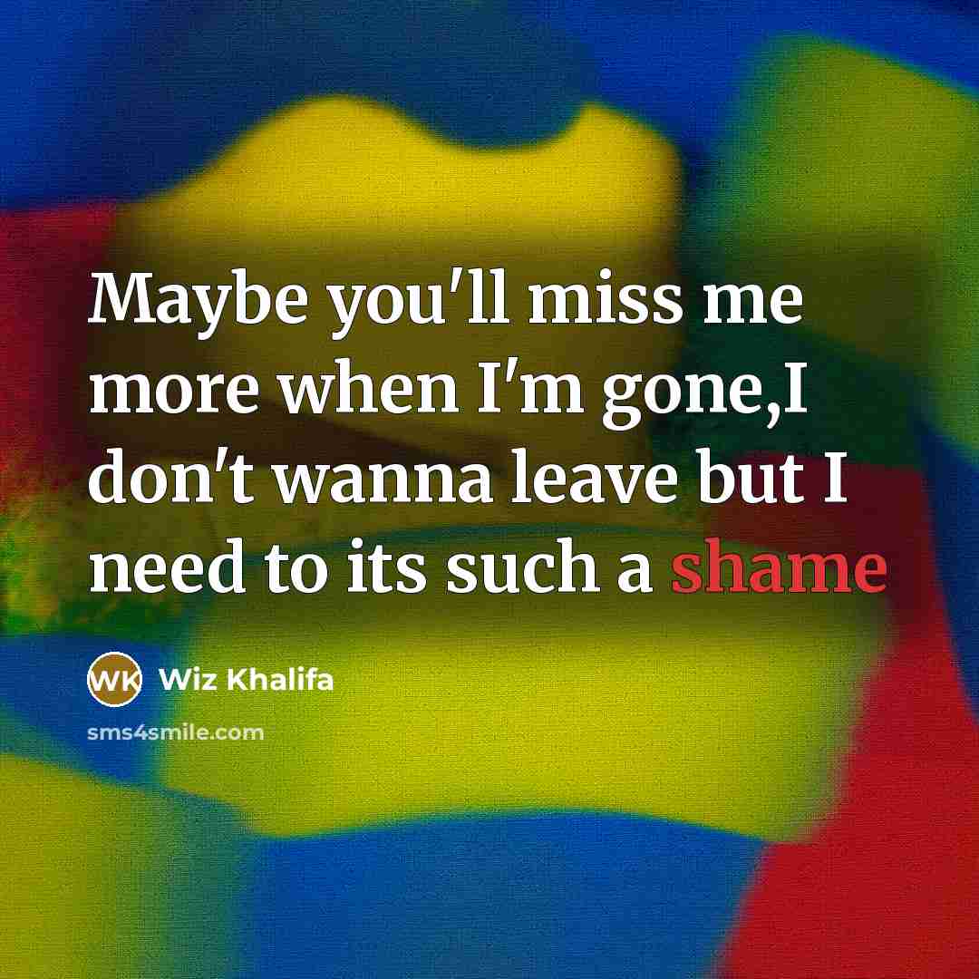 “Maybe you'll miss me more when I'm gone,I don't wanna…” quote by Wiz Khalifa