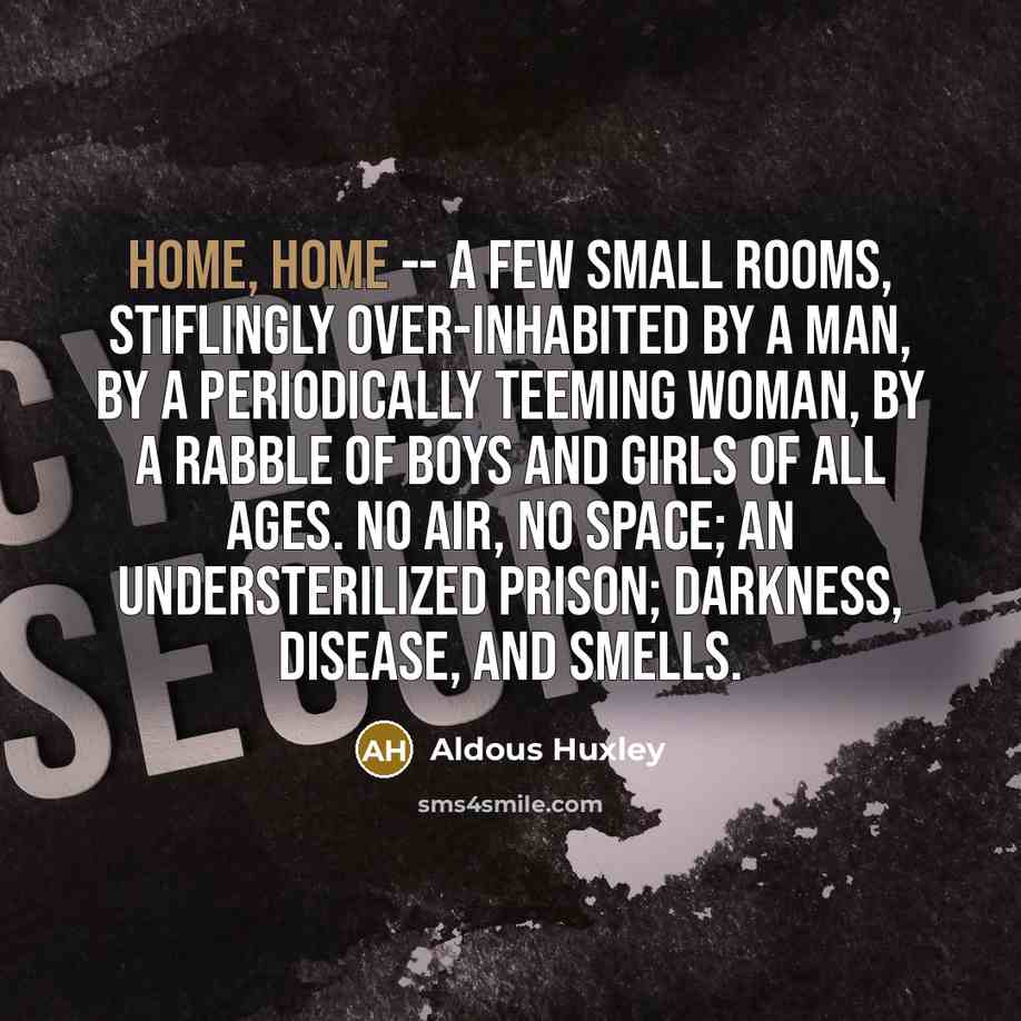 “Home, home -- a few small rooms, stiflingly over-inhabited by…” quote by Aldous Huxley