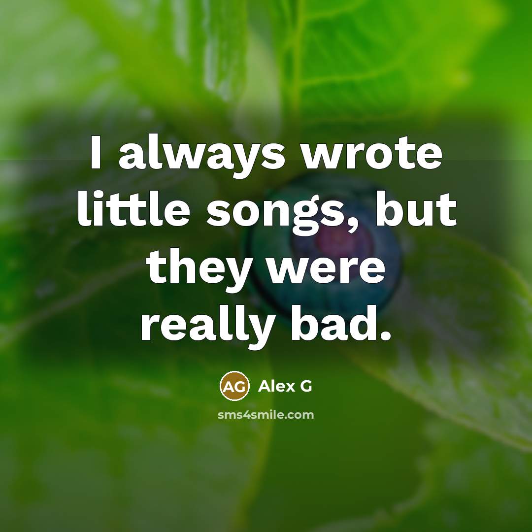“I always wrote little songs, but they were really bad.…” quote by Alex G