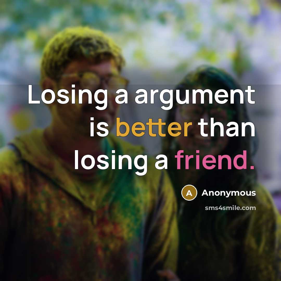 “Losing a argument is better than losing a friend.” quote by Anonymous
