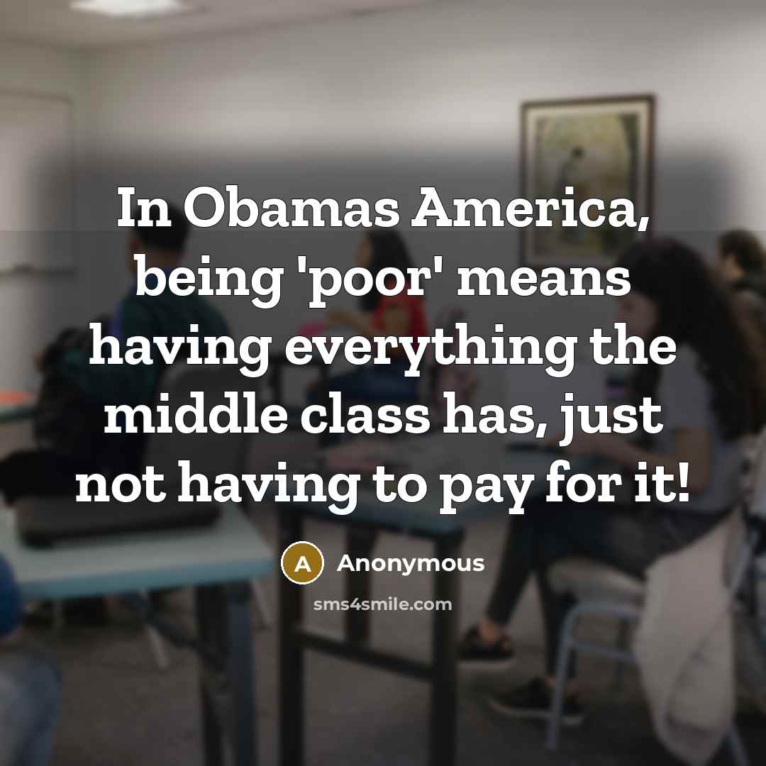 “In Obamas America, being 'poor' means having everything the middle…” quote by Anonymous