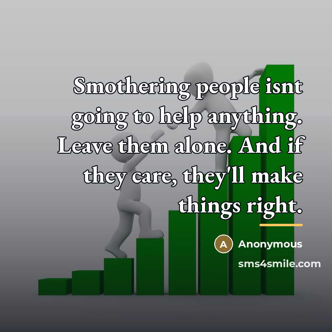 “Smothering people isnt going to help anything. Leave them alone.…” quote by Anonymous