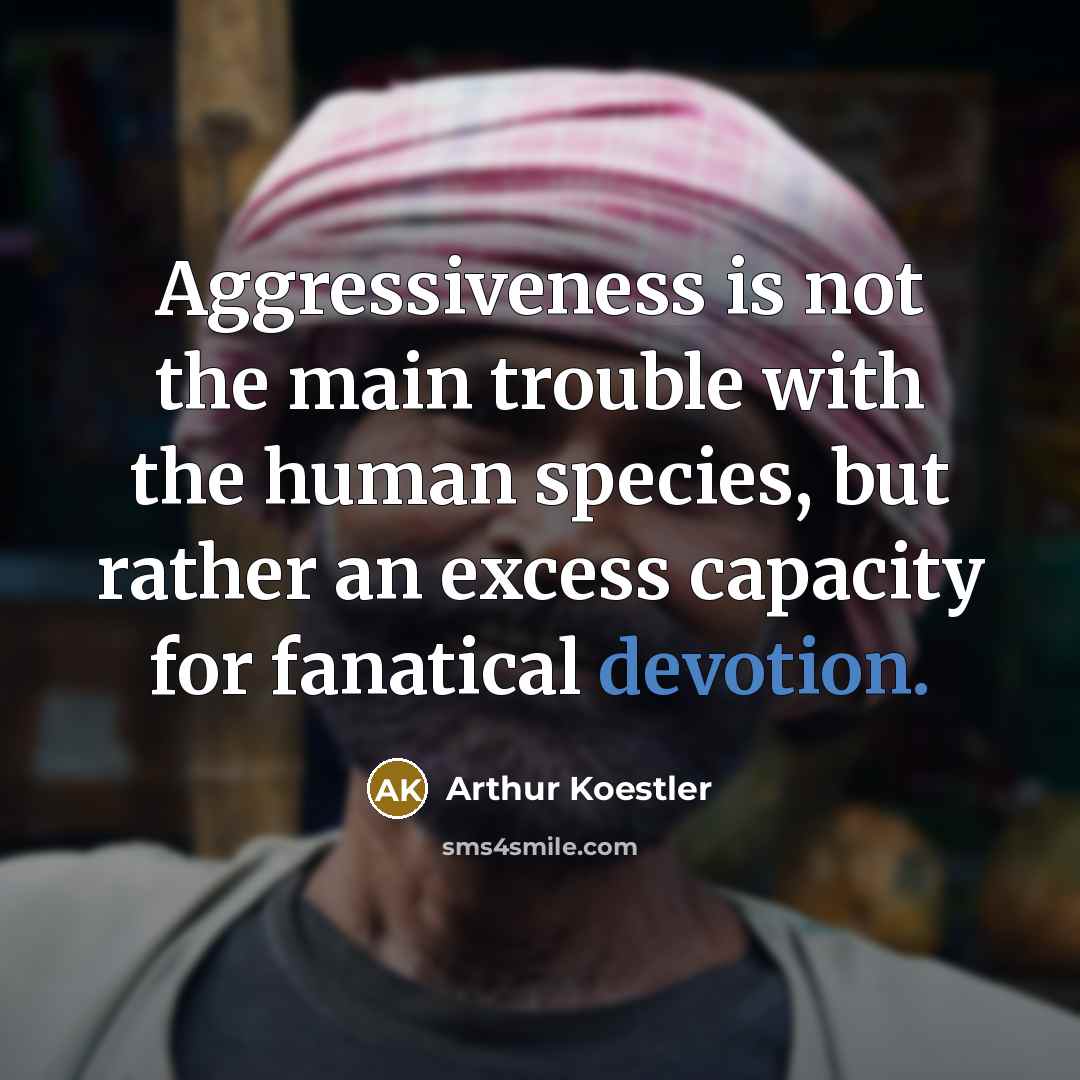 “Aggressiveness is not the main trouble with the human species,…” quote by Arthur Koestler